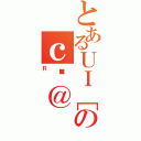 とあるＵＩ［Ｋのｃώ＠（Ｒ）