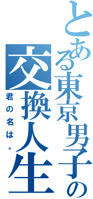 とある東京男子のの交換人生（君の名は。）