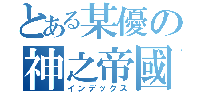 とある某優の神之帝國（インデックス）