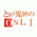 とある鬼神のＯＮＬＩＮＥ（）