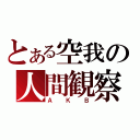 とある空我の人間観察（ＡＫＢ）