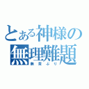 とある神様の無理難題（無茶ぶり）