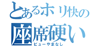 とあるホリ快の座席硬い（ビューやまなし）