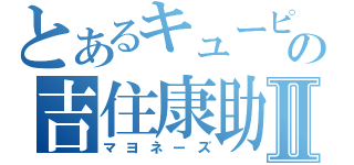 とあるキューピーの吉住康助Ⅱ（マヨネーズ）