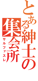 とある紳士の集会所（サルファスレ）