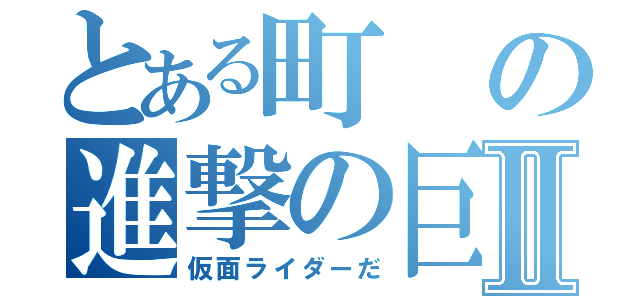 とある町の進撃の巨人Ⅱ（仮面ライダーだ）