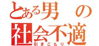 とある男の社会不適合者（引きこもり）