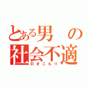 とある男の社会不適合者（引きこもり）