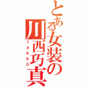 とある女装の川西巧真（ＴＡＫＫＯ）