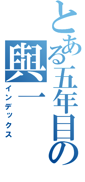 とある五年目の與一（インデックス）