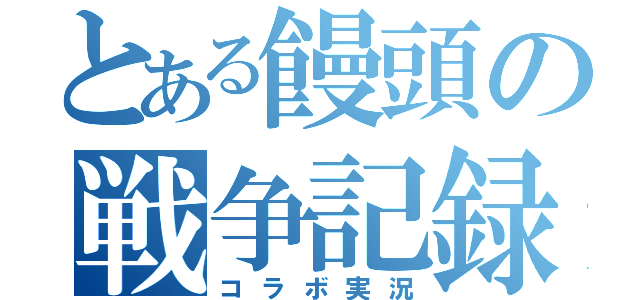 とある饅頭の戦争記録（コラボ実況）