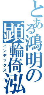 とある鴻明の顕輪倚泓（インデックス）