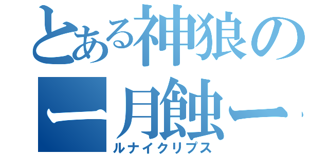 とある神狼のー月蝕ー（ルナイクリプス）