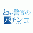 とある警官のパチンコ魂（Ｆ・Ｆ・Ｓ）