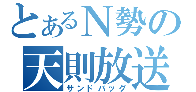 とあるＮ勢の天則放送（サンドバッグ）