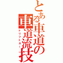 とある車道の車道流技（ドリフトカー）