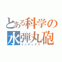 とある科学の水弾丸砲（インデックス）