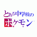 とある中学校のポケモン野郎（櫛引）