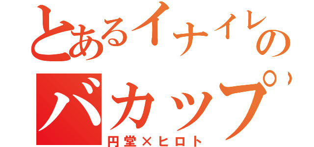 とあるイナイレのバカップル（円堂×ヒロト）