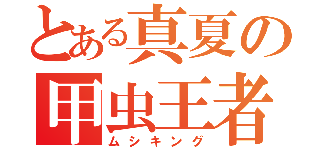 とある真夏の甲虫王者（ムシキング）