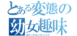 とある変態の幼女趣味（ロリータコンプレックス）