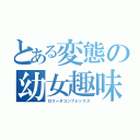 とある変態の幼女趣味（ロリータコンプレックス）