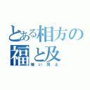 とある相方の福と及（嫌い同士）