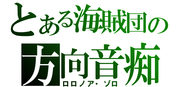 とある海賊団の方向音痴（ロロノア・ゾロ）