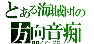 とある海賊団の方向音痴（ロロノア・ゾロ）