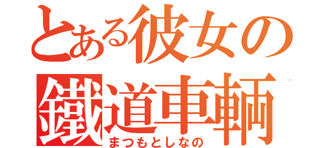 とある彼女の鐵道車輌（まつもとしなの）