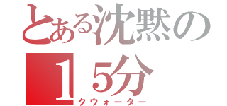 とある沈黙の１５分（クウォーター）