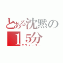 とある沈黙の１５分（クウォーター）