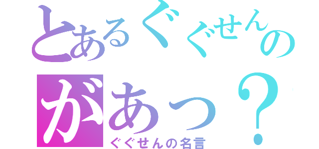 とあるぐぐせんのがあっ？（ぐぐせんの名言）