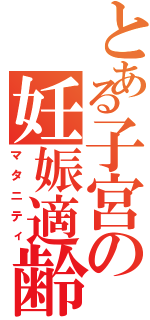 とある子宮の妊娠適齢期（マタニティ）