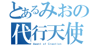 とあるみおの代行天使（Ａｇｅｎｔ ｏｆ Ｃｒｅａｔｉｏｎ）