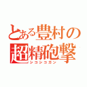 とある豊村の超精砲撃（シコシコガン）