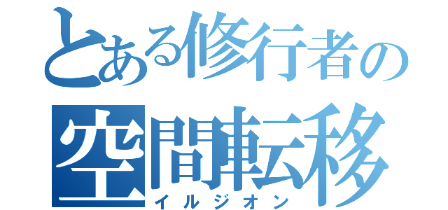 とある修行者の空間転移（イルジオン）