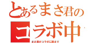 とあるまさ君のコラボ中（まさ君がコラボに居ます）