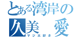 とある湾岸の久美 愛（マジ大好き）