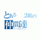 とある ２組の仲間達（Ｆｒｉｅｎｄｓｈｉｐ）