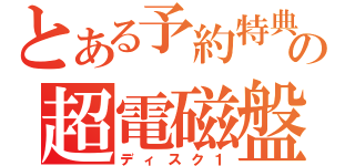 とある予約特典の超電磁盤（ディスク１）