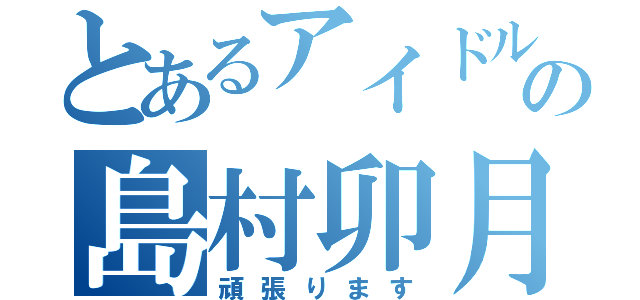 とあるアイドルの島村卯月（頑張ります）