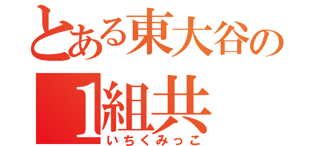 とある東大谷の１組共（いちくみっこ）