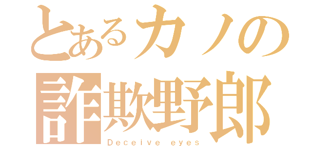 とあるカノの詐欺野郎（Ｄｅｃｅｉｖｅ ｅｙｅｓ）