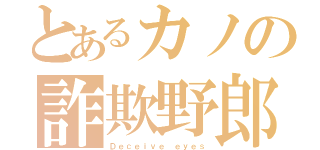 とあるカノの詐欺野郎（Ｄｅｃｅｉｖｅ ｅｙｅｓ）