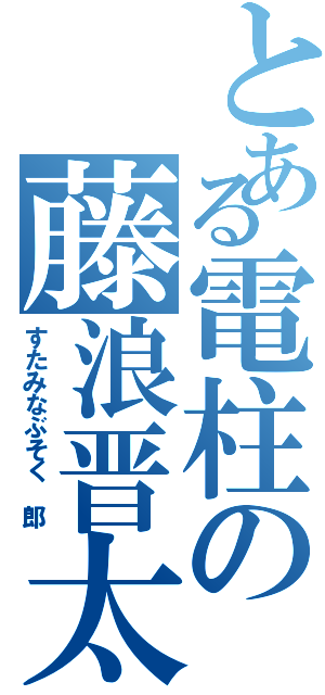 とある電柱の藤浪晋太郎（すたみなぶそく　郎）