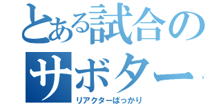 とある試合のサボタージュ（リアクターばっかり）