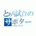 とある試合のサボタージュ（リアクターばっかり）