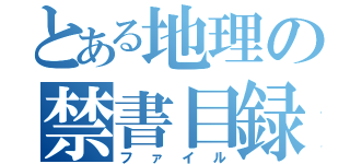 とある地理の禁書目録（ファイル）