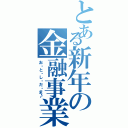 とある新年の金融事業Ⅱ（お・と・し・だ・ま♪）